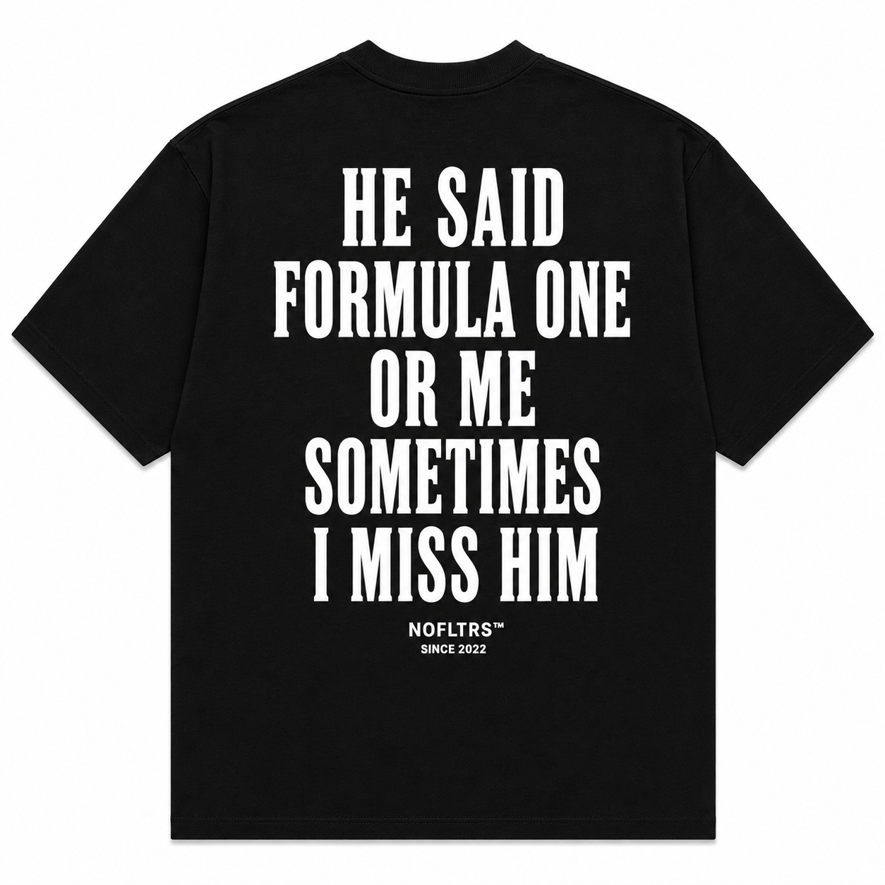 HE SAID FORMULA ONE OR ME SOMETIMES I MISS HIM