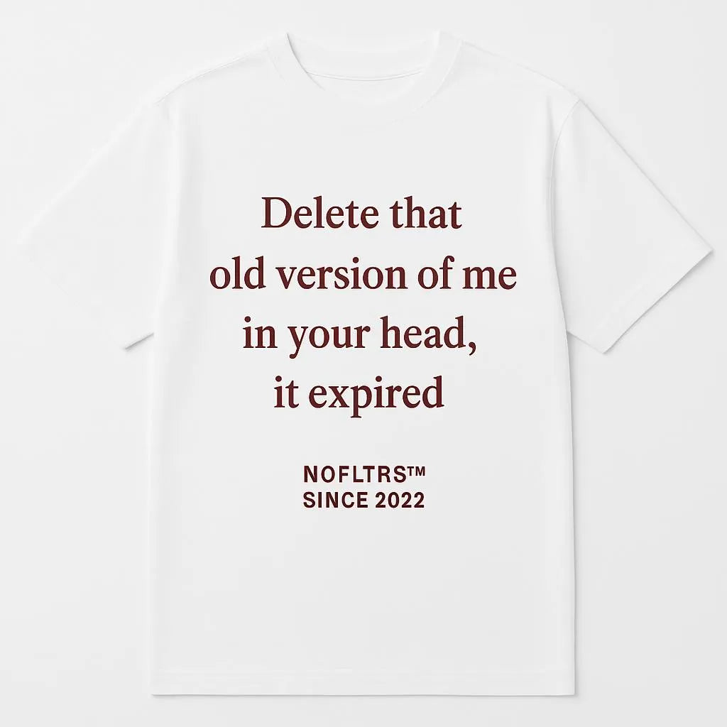 DELETE THAT OLD VERSION OF ME IN YOUR HEAD, IT EXPIRED