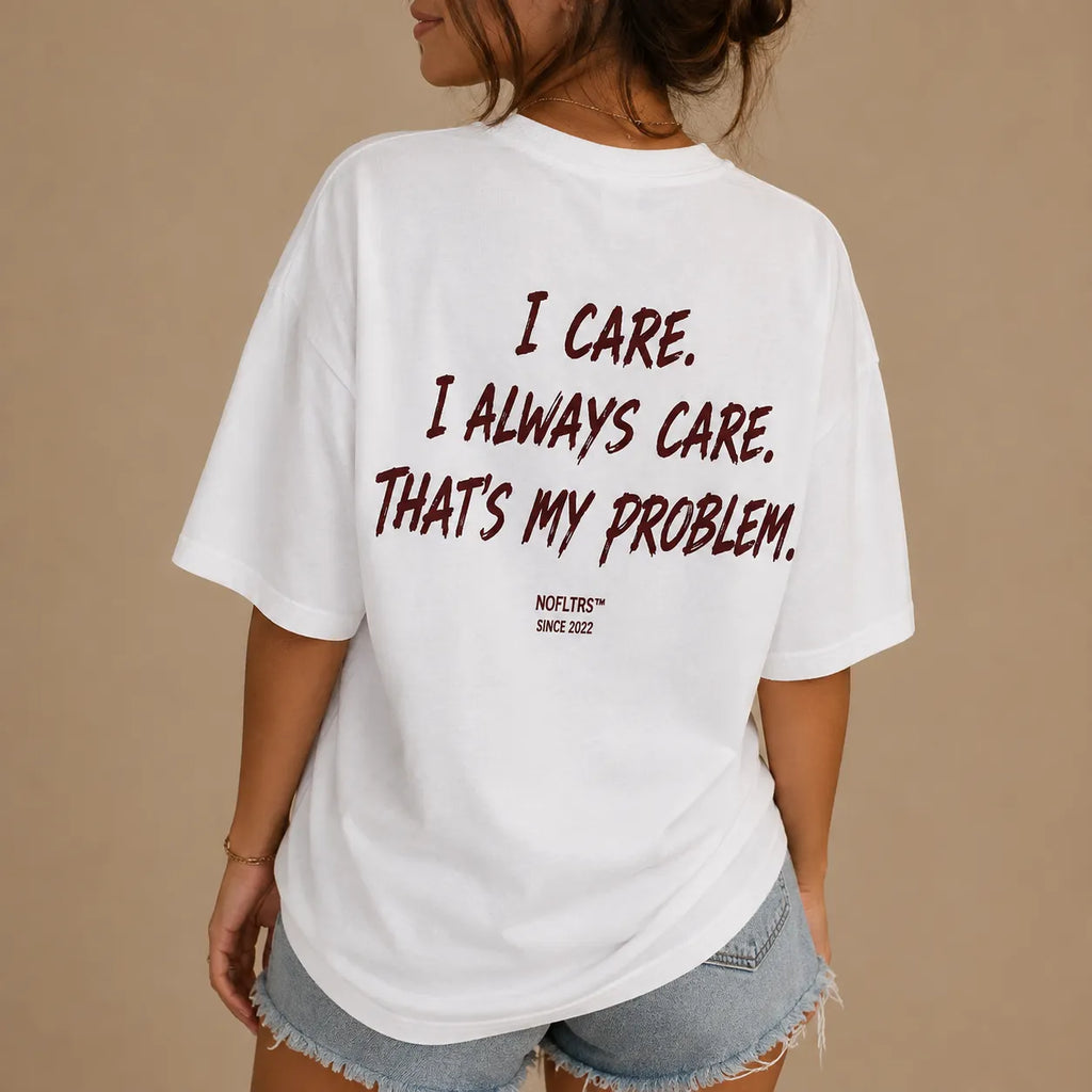 I CARE. I ALWAYS CARE. THAT'S MY PROBLEM.