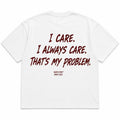 I CARE. I ALWAYS CARE. THAT'S MY PROBLEM.