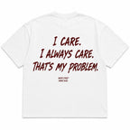 I CARE. I ALWAYS CARE. THAT'S MY PROBLEM.
