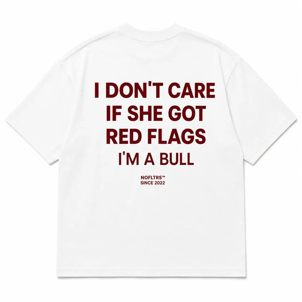 I DON'T CARE IF SHE GOT RED FLAGS I'M A BULL