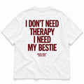 I DON'T NEED THERAPY I NEED MY BESTIE