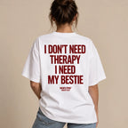 I DON'T NEED THERAPY I NEED MY BESTIE