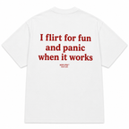 I FLIRT FOR FUN AND PANIC WHEN IT WORKS
