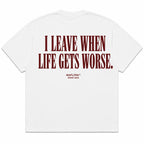 I LEAVE WHEN LIFE GETS WORSE