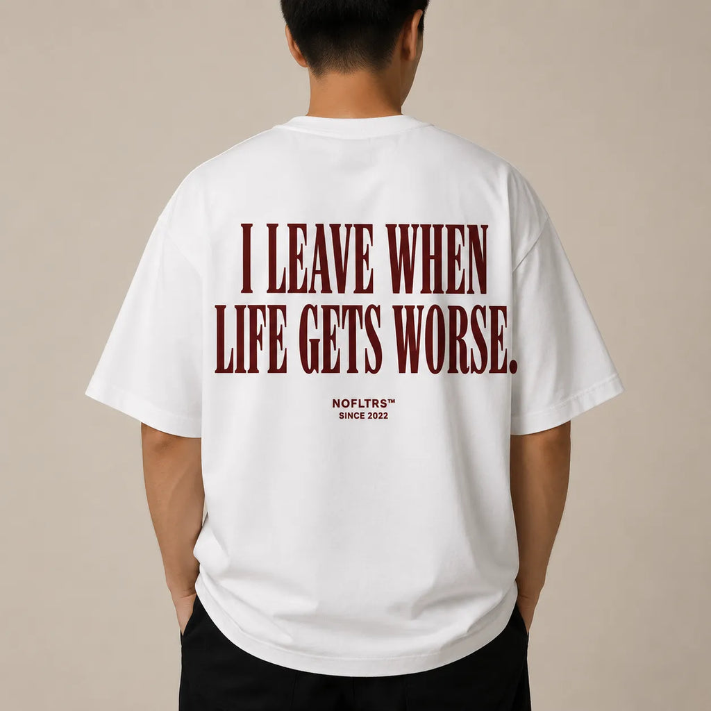 I LEAVE WHEN LIFE GETS WORSE