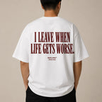 I LEAVE WHEN LIFE GETS WORSE
