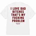 I LOVE BAD BITCHES THAT'S MY FUCKING PROBLEM