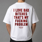 I LOVE BAD BITCHES THAT'S MY FUCKING PROBLEM