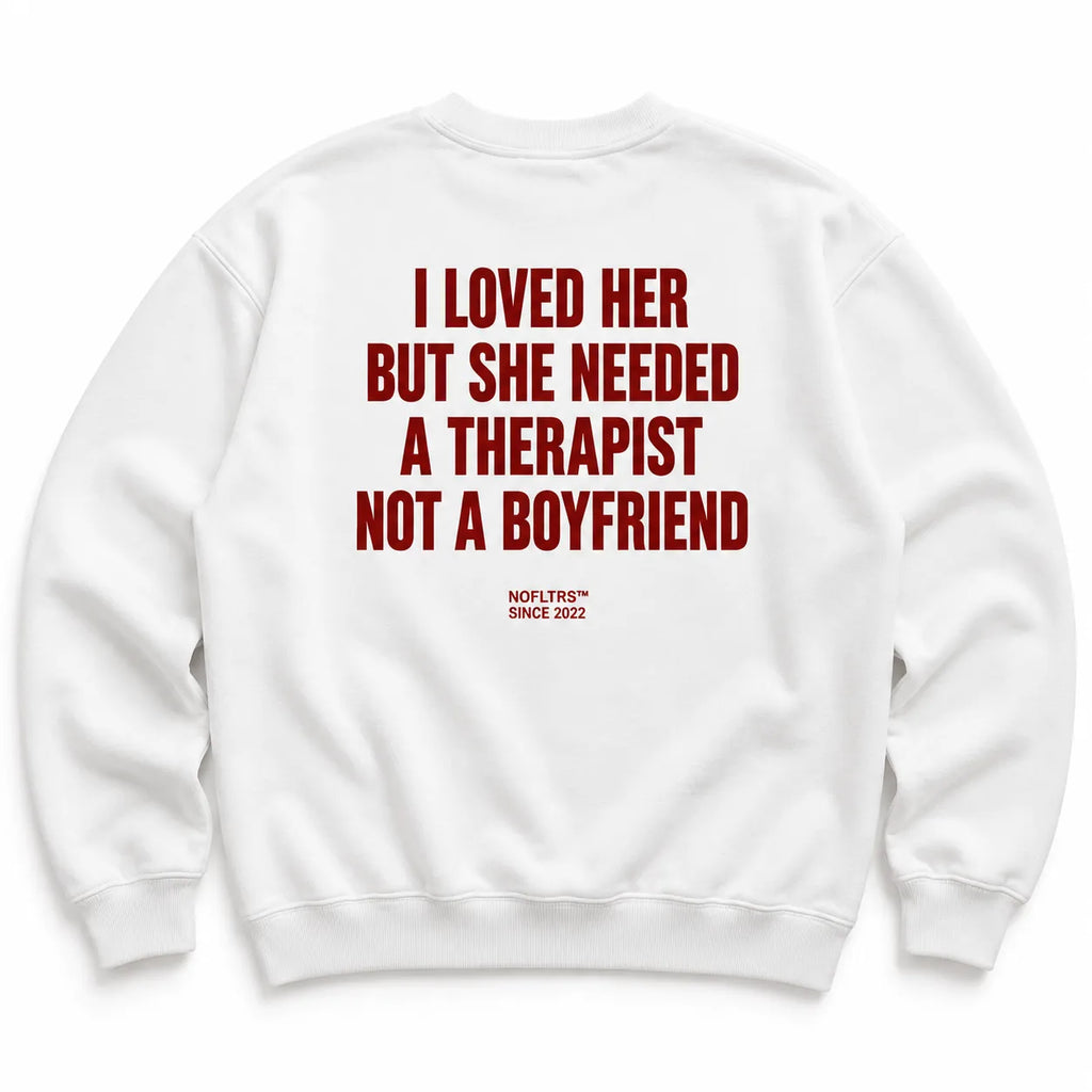 I LOVED HER BUT SHE NEEDED A THERAPIST NOT A BOYFRIEND SWEATSHIRT
