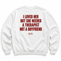 I LOVED HER BUT SHE NEEDED A THERAPIST NOT A BOYFRIEND SWEATSHIRT
