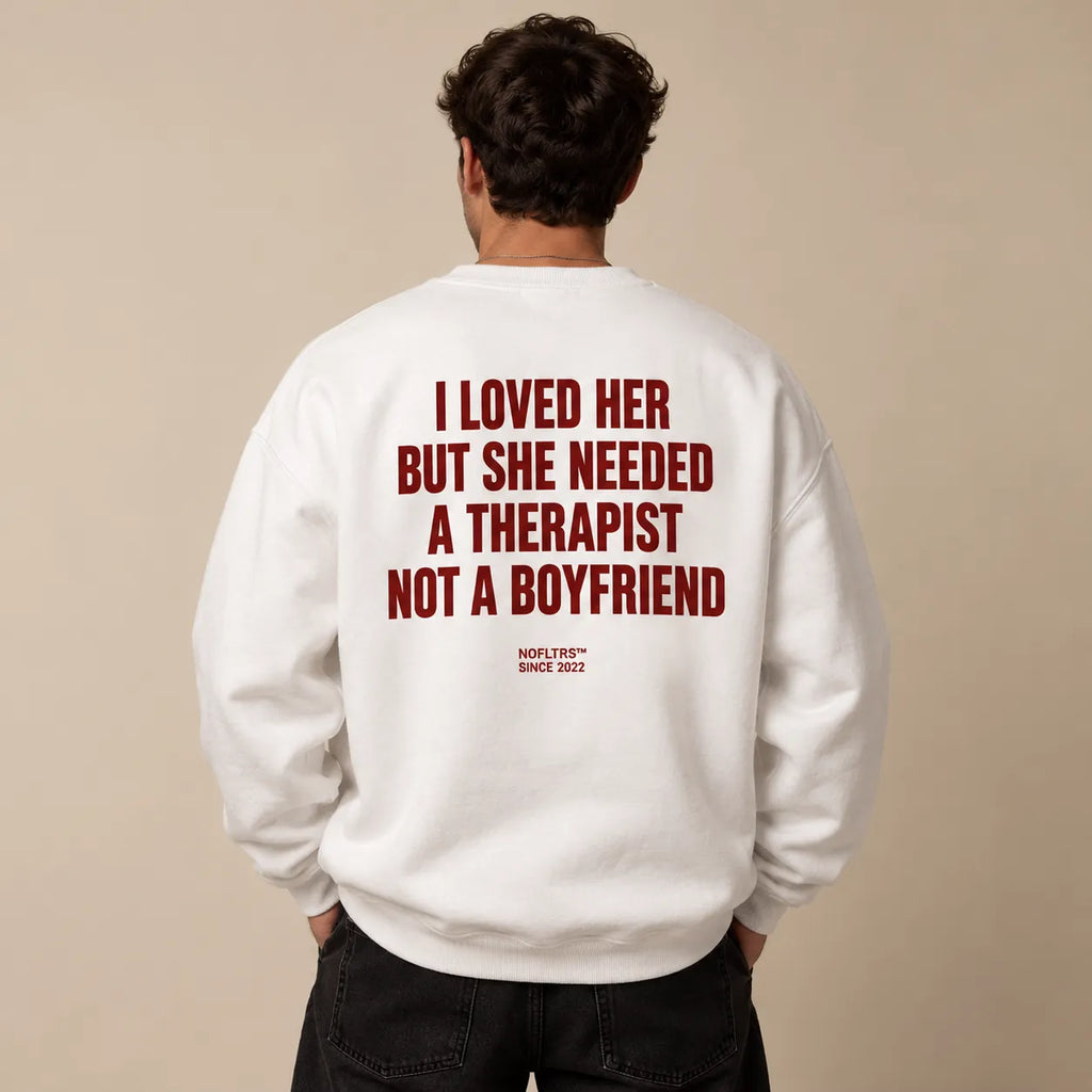 I LOVED HER BUT SHE NEEDED A THERAPIST NOT A BOYFRIEND SWEATSHIRT