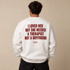 I LOVED HER BUT SHE NEEDED A THERAPIST NOT A BOYFRIEND SWEATSHIRT