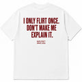 I ONLY FLIRT ONCE. DON'T MAKE ME EXPLAIN IT.