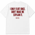I ONLY FLIRT ONCE. DON'T MAKE ME EXPLAIN IT.