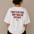 I ONLY FLIRT ONCE. DON'T MAKE ME EXPLAIN IT.