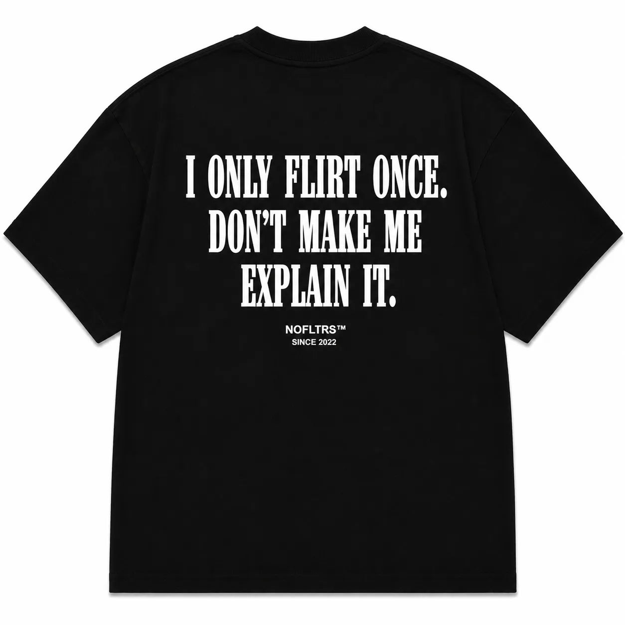 I ONLY FLIRT ONCE. DON'T MAKE ME EXPLAIN IT.