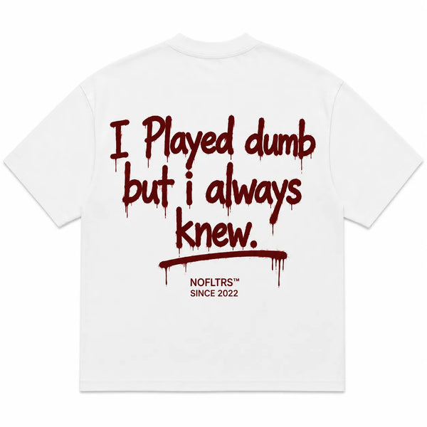 I PLAYED DUMB BUT I ALWAYS KNEW