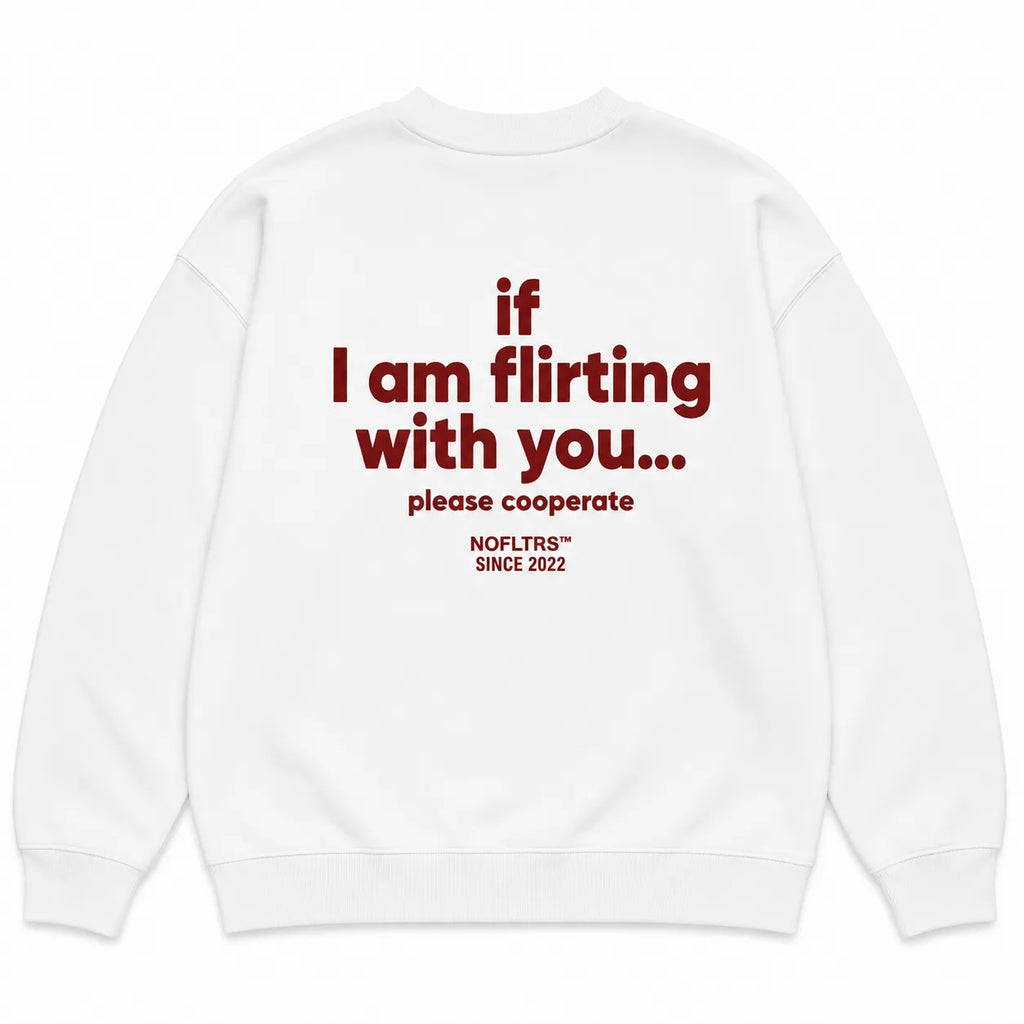 IF I AM FLIRTING WITH YOU... PLEASE COOPERATE SWEATSHIRT