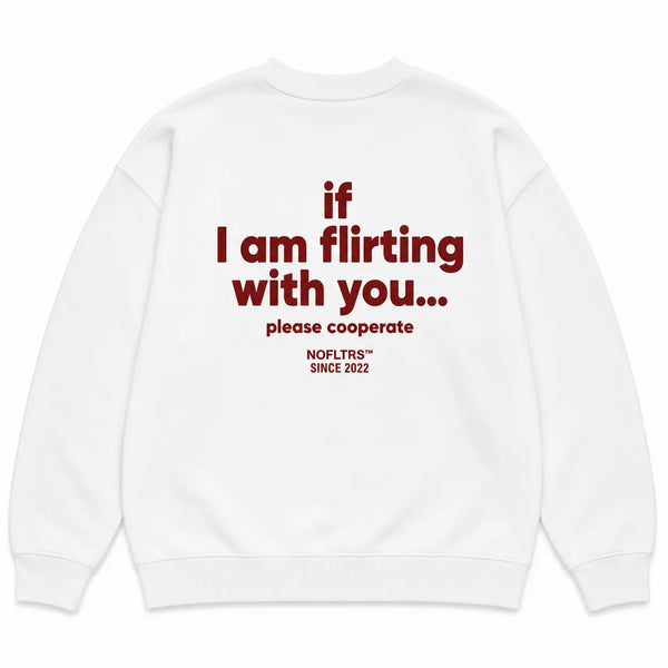 IF I AM FLIRTING WITH YOU... PLEASE COOPERATE SWEATSHIRT
