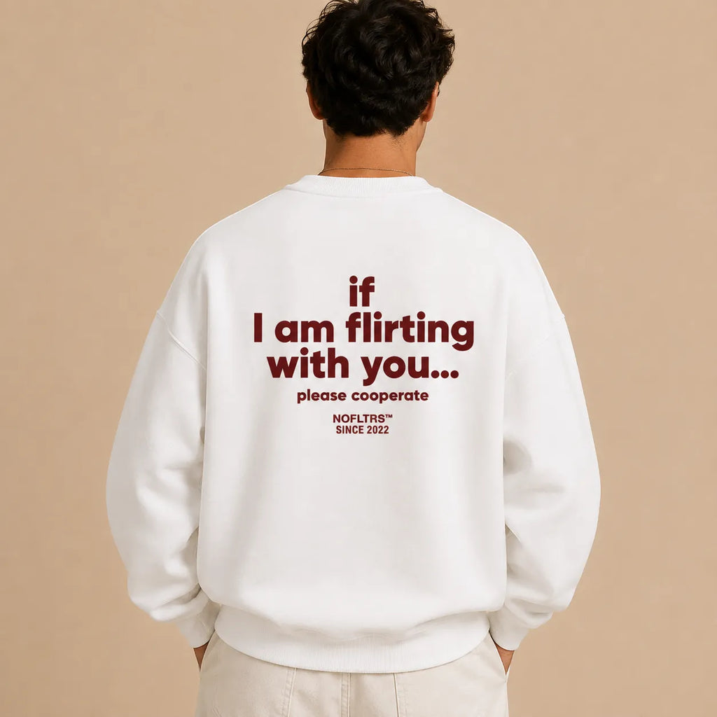 IF I AM FLIRTING WITH YOU... PLEASE COOPERATE SWEATSHIRT