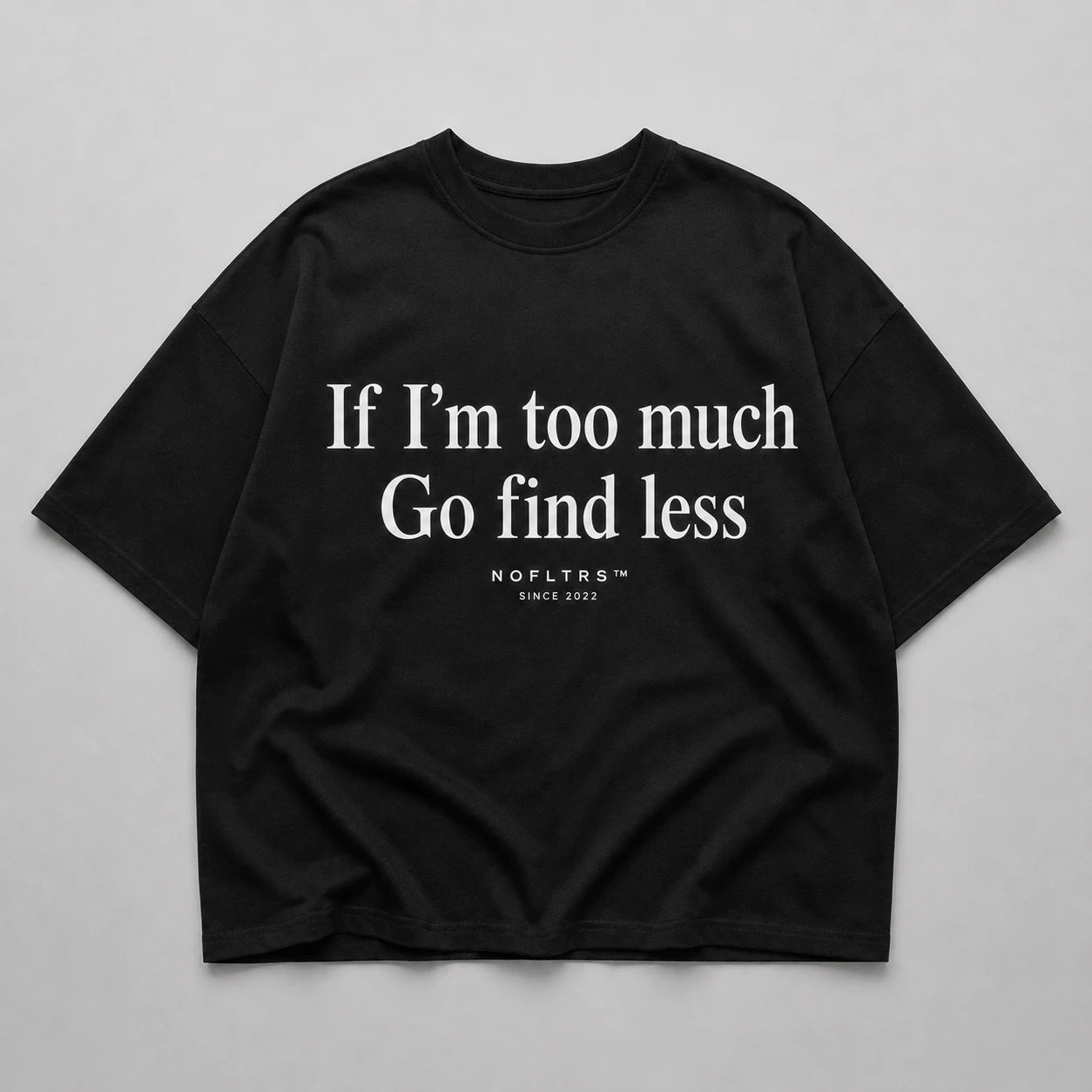 IF I’M TOO MUCH GO FIND LESS