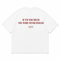 IF I'M TOO MUCH YOU WERE NEVER ENOUGH