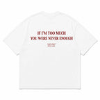 IF I'M TOO MUCH YOU WERE NEVER ENOUGH