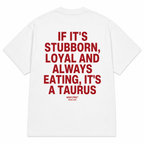 IF IT'S STUBBORN, LOYAL AND ALWAYS EATING, IT'S A TAURUS