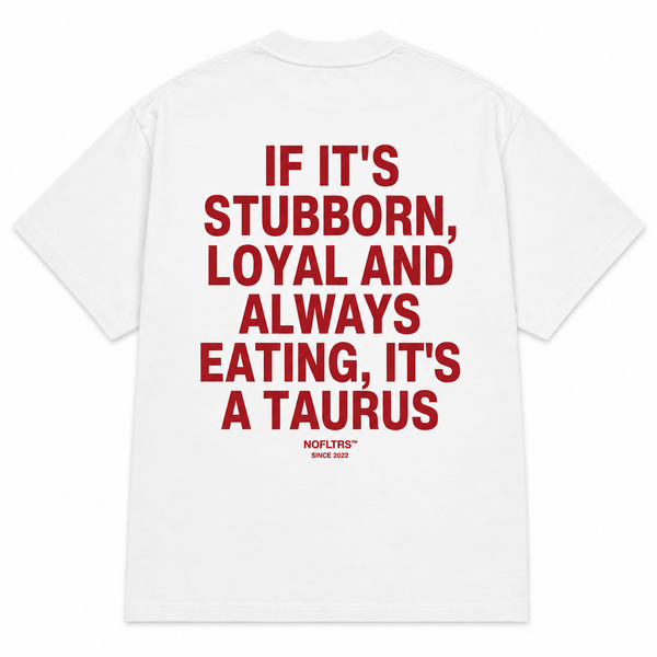 IF IT'S STUBBORN, LOYAL AND ALWAYS EATING, IT'S A TAURUS