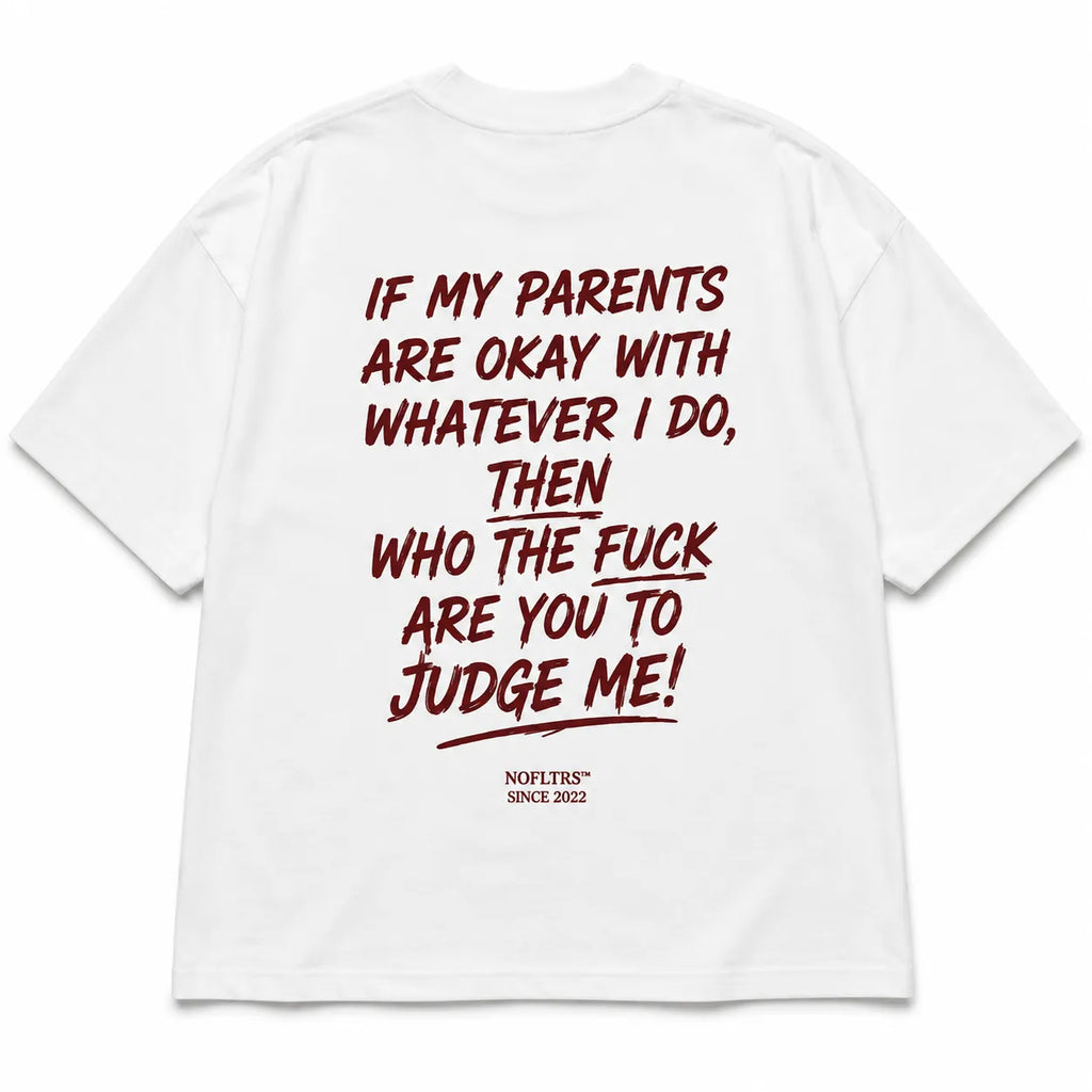 IF MY PARENTS ARE OKAY WITH WHATEVER I DO, THEN WHO THE FUCK ARE YOU TO JUDGE ME