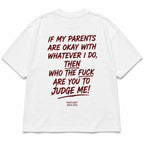 IF MY PARENTS ARE OKAY WITH WHATEVER I DO, THEN WHO THE FUCK ARE YOU TO JUDGE ME