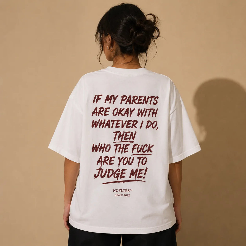 IF MY PARENTS ARE OKAY WITH WHATEVER I DO, THEN WHO THE FUCK ARE YOU TO JUDGE ME