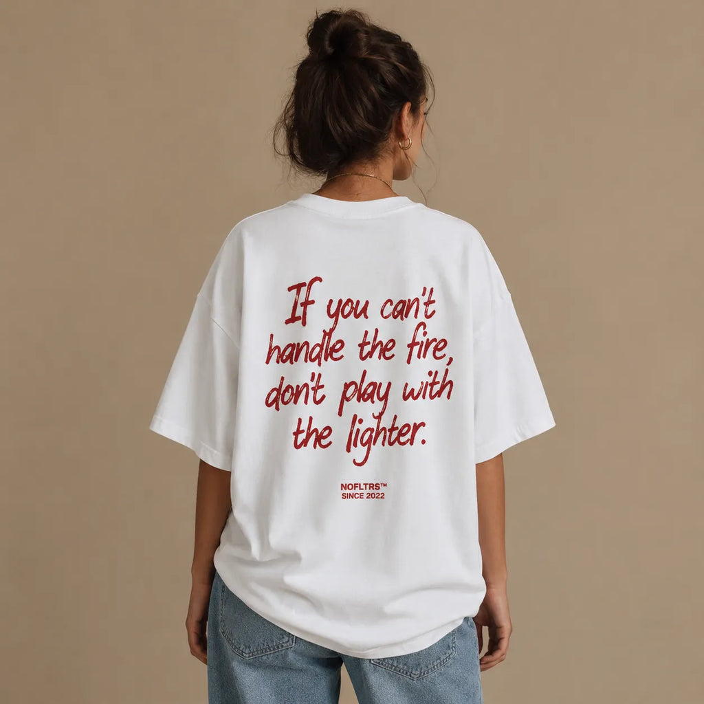 IF YOU CAN'T HANDLE THE FIRE, DON'T PLAY WITH THE LIGHTER