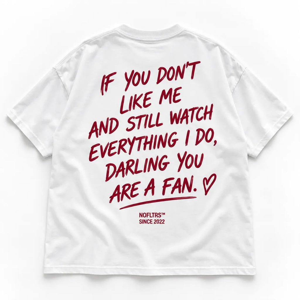 IF YOU DON'T LIKE ME AND STILL WATCH EVERYTHING I DO, DARLING YOU ARE A FAN