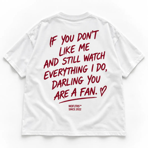 IF YOU DON'T LIKE ME AND STILL WATCH EVERYTHING I DO, DARLING YOU ARE A FAN