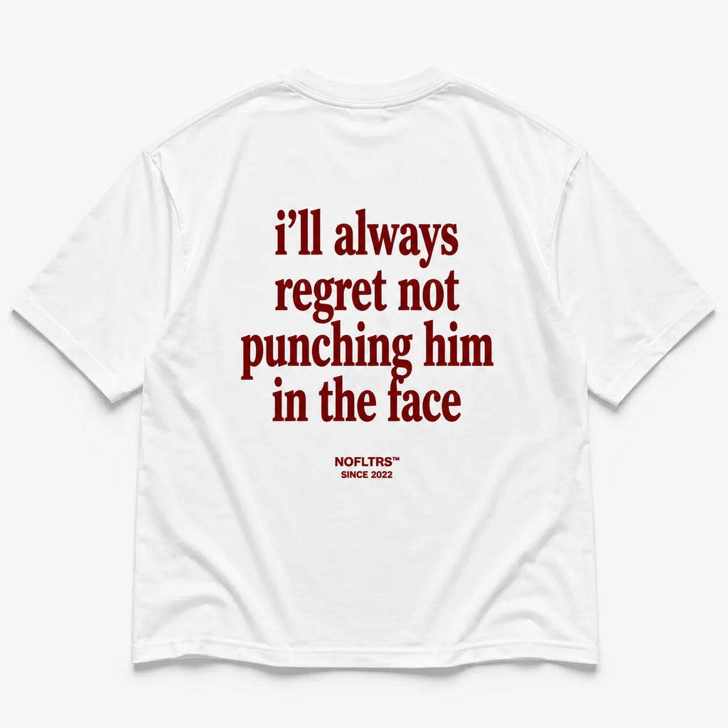 I'LL ALWAYS REGRET NOT PUNCHING HIM IN THE FACE