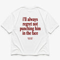 I'LL ALWAYS REGRET NOT PUNCHING HIM IN THE FACE