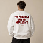 I'M FRIENDLY BUT MY GIRL ISN'T SWEATSHIRT
