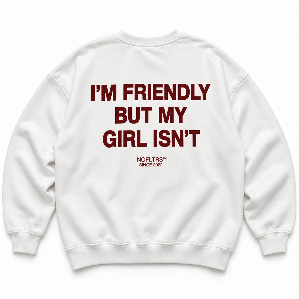 I'M FRIENDLY BUT MY GIRL ISN'T SWEATSHIRT