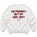 I'M FRIENDLY BUT MY GIRL ISN'T SWEATSHIRT