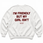 I'M FRIENDLY BUT MY GIRL ISN'T SWEATSHIRT