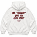 I'M FRIENDLY BUT MY GIRL ISN'T HOODIE