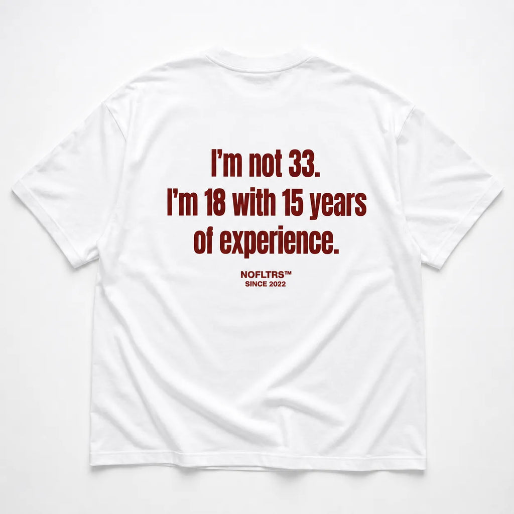 I'M NOT 33 I'M 18 WITH 15 YEARS OF EXPERIENCE