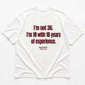 I'M NOT 36. I'M 18 WITH 18 YEARS OF EXPERIENCE