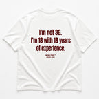 I'M NOT 36. I'M 18 WITH 18 YEARS OF EXPERIENCE