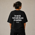I'M NOT 36. I'M 18 WITH 18 YEARS OF EXPERIENCE