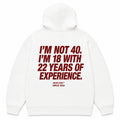 I'M NOT 40. I'M 18 WITH 22 YEARS OF EXPERIENCE Hoodie