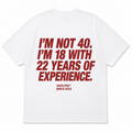 I'M NOT 40. I'M 18 WITH 22 YEARS OF EXPERIENCE